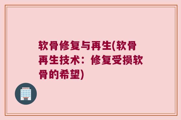 软骨修复与再生(软骨再生技术:修复受损软骨的希望)