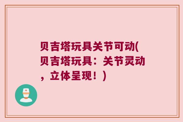 贝吉塔玩具关节可动(贝吉塔玩具:关节灵动,立体呈现!)