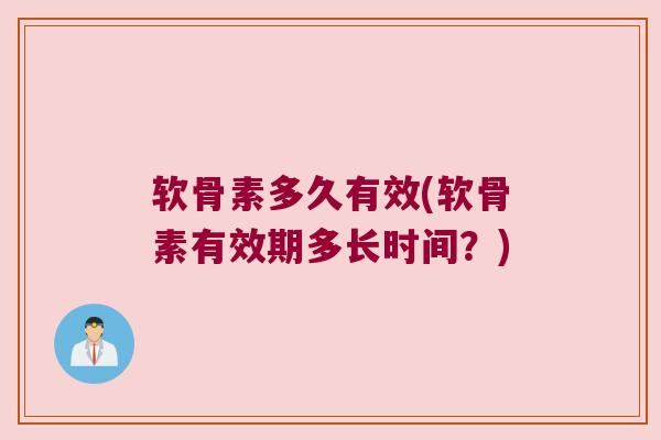 软骨素多久有效(软骨素有效期多长时间?)
