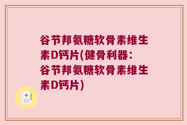 谷节邦氨糖软骨素维生素D钙片(健骨利器:谷节邦氨糖软骨素维生素D钙片)