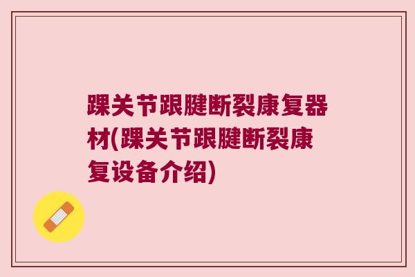 踝关节跟腱断裂康复器材(踝关节跟腱断裂康复设备介绍)