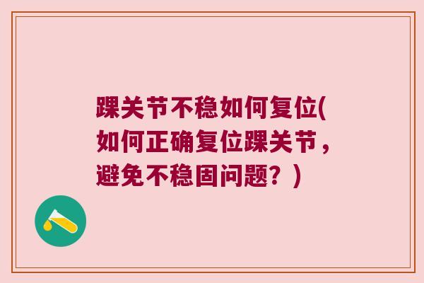 踝关节不稳如何复位(如何正确复位踝关节,避免不稳固问题?)
