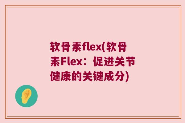 软骨素flex(软骨素Flex:促进关节健康的关键成分)