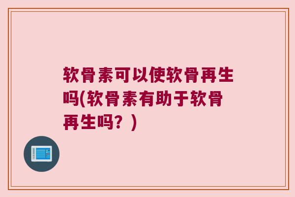 软骨素可以使软骨再生吗(软骨素有助于软骨再生吗？)