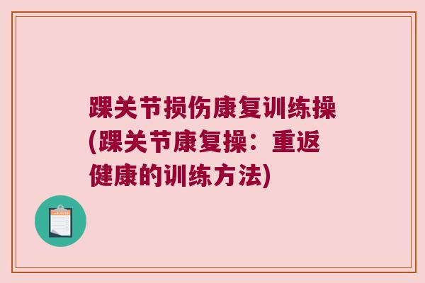踝关节损伤康复训练操(踝关节康复操:重返健康的训练方法)