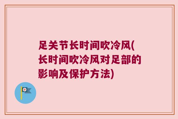 足关节长时间吹冷风(长时间吹冷风对足部的影响及保护方法)