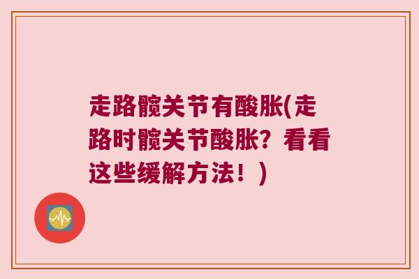 走路髋关节有酸胀(走路时髋关节酸胀?看看这些缓解方法!) 走路髋关节有酸胀(走路时髋关节酸胀?看看这些缓解方法!)