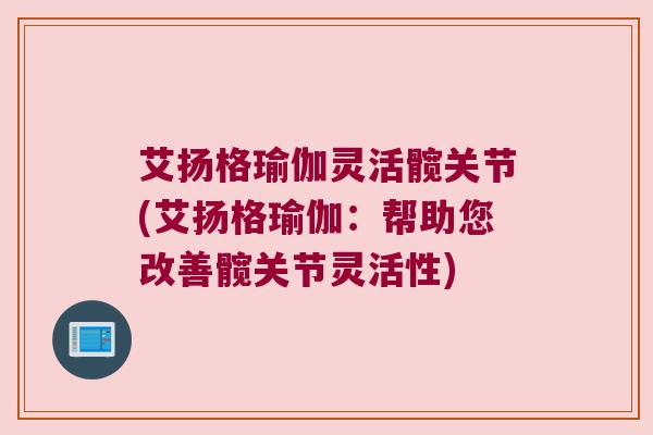 艾扬格瑜伽灵活髋关节(艾扬格瑜伽:帮助您改善髋关节灵活性)