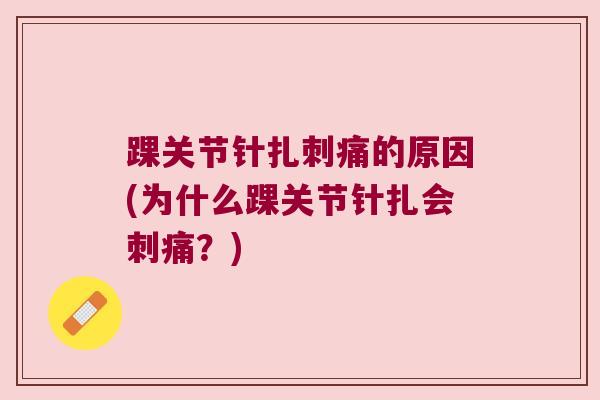 踝关节针扎刺痛的原因(为什么踝关节针扎会刺痛?) 踝关节针扎刺痛的原因(为什么踝关节针扎会刺痛?)
