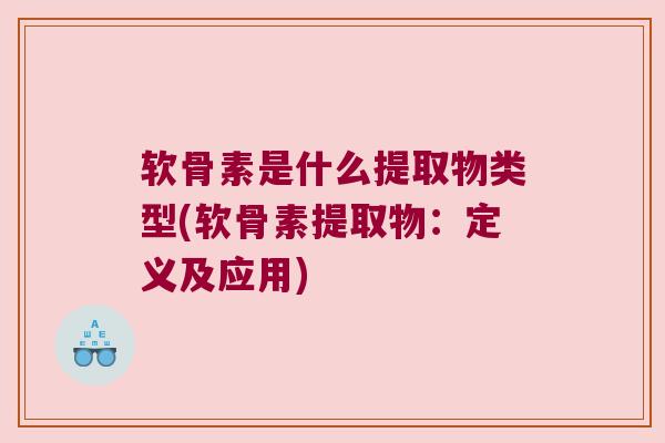 软骨素是什么提取物类型(软骨素提取物:定义及应用) 软骨素是什么提取物类型(软骨素提取物:定义及应用)