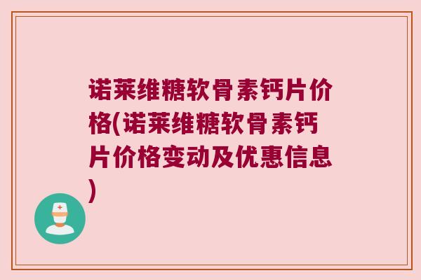 诺莱维糖软骨素钙片价格(诺莱维糖软骨素钙片价格变动及优惠信息)