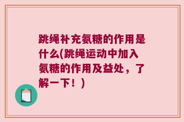 跳绳补充氨糖的作用是什么(跳绳运动中加入氨糖的作用及益处,了解一下!) 跳绳补充氨糖的作用是什么(跳绳运动中加入氨糖的作用及益处,了解一下!)