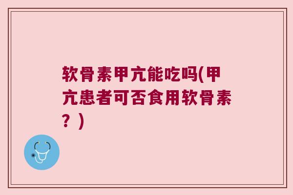 软骨素甲亢能吃吗(甲亢患者可否食用软骨素?) 软骨素甲亢能吃吗(甲亢患者可否食用软骨素?)