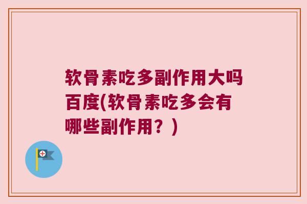 软骨素吃多副作用大吗百度(软骨素吃多会有哪些副作用?)