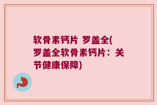 软骨素钙片 罗盖全(罗盖全软骨素钙片:关节健康保障)