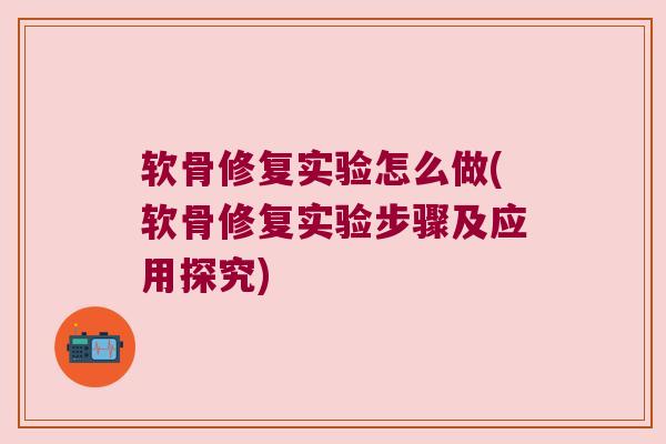 软骨修复实验怎么做(软骨修复实验步骤及应用探究) 软骨修复实验怎么做(软骨修复实验步骤及应用探究)