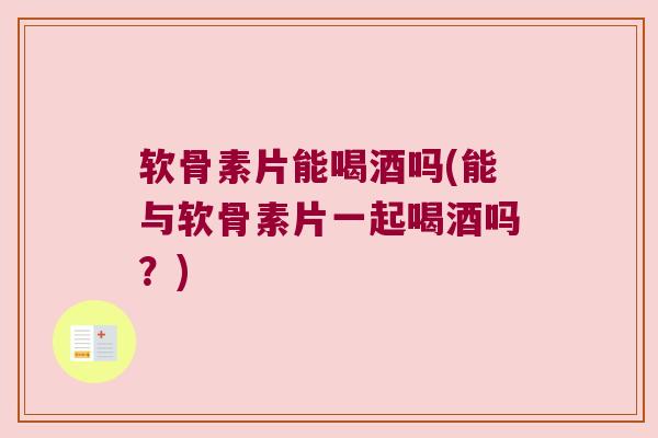 软骨素片能喝酒吗(能与软骨素片一起喝酒吗?) 软骨素片能喝酒吗(能与软骨素片一起喝酒吗?)