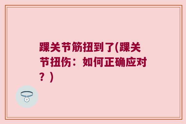 踝关节筋扭到了(踝关节扭伤:如何正确应对?)