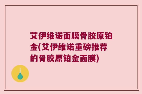 艾伊维诺面膜骨胶原铂金(艾伊维诺重磅推荐的骨胶原铂金面膜) 艾伊维诺面膜骨胶原铂金(艾伊维诺重磅推荐的骨胶原铂金面膜)