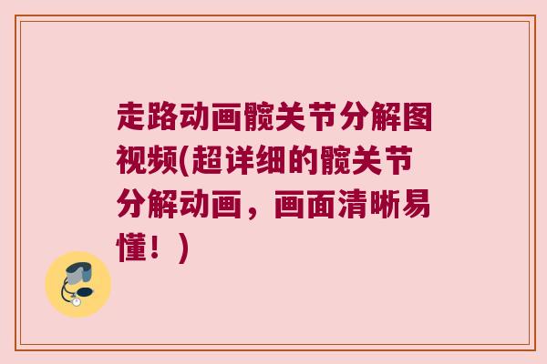 走路动画髋关节分解图视频(超详细的髋关节分解动画,画面清晰易懂!)