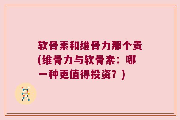 软骨素和维骨力那个贵(维骨力与软骨素:哪一种更值得投资?)