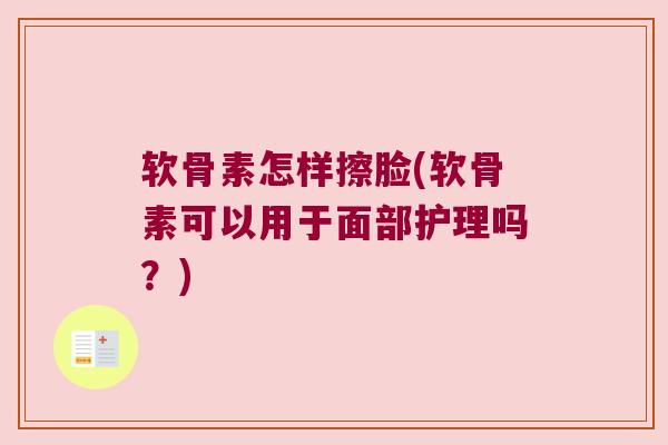 软骨素怎样擦脸(软骨素可以用于面部护理吗?)