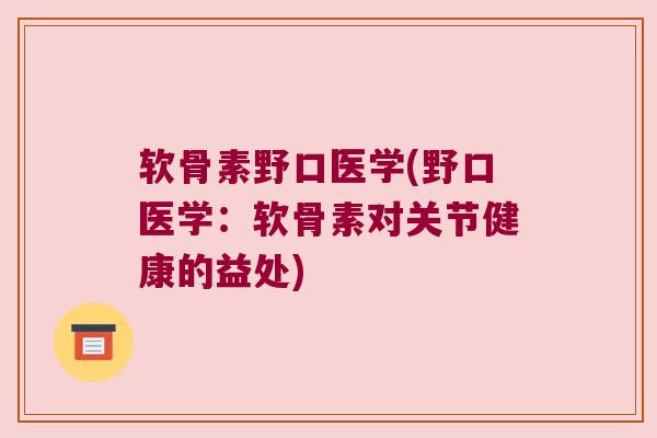 软骨素野口医学(野口医学:软骨素对关节健康的益处) 软骨素野口医学(野口医学:软骨素对关节健康的益处)