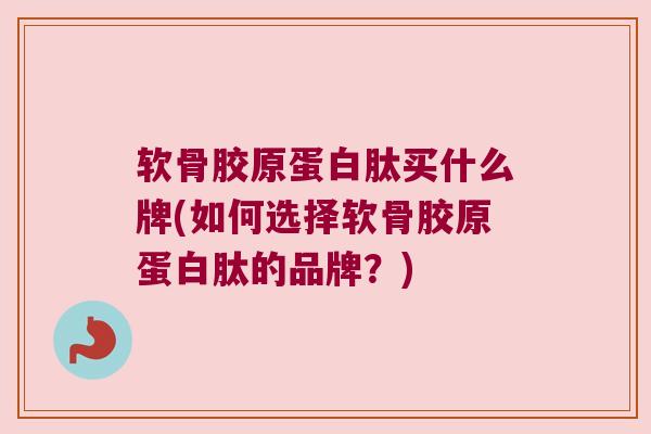 软骨胶原蛋白肽买什么牌(如何选择软骨胶原蛋白肽的品牌?) 软骨胶原蛋白肽买什么牌(如何选择软骨胶原蛋白肽的品牌?)