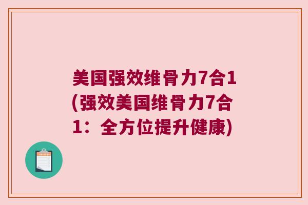 美国强效维骨力7合1(强效美国维骨力7合1:全方位提升健康) 美国强效维骨力7合1(强效美国维骨力7合1:全方位提升健康)