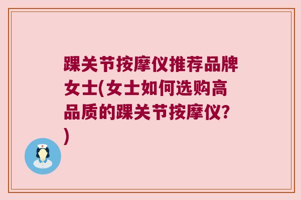 踝关节按摩仪推荐品牌女士(女士如何选购高品质的踝关节按摩仪?)