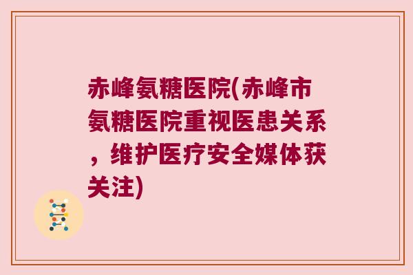 赤峰氨糖医院(赤峰市氨糖医院重视医患关系，维护医疗安全媒体获关注)