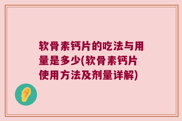 软骨素钙片的吃法与用量是多少(软骨素钙片使用方法及剂量详解) 软骨素钙片的吃法与用量是多少(软骨素钙片使用方法及剂量详解)