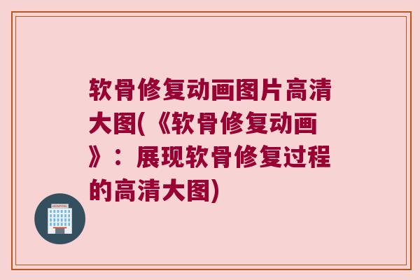 软骨修复动画图片高清大图(《软骨修复动画》:展现软骨修复过程的高清大图)