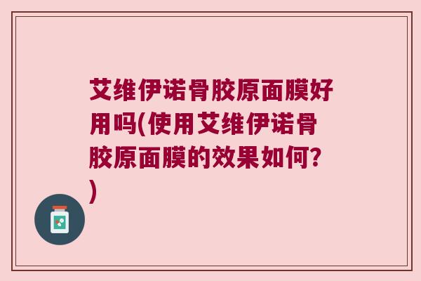 艾维伊诺骨胶原面膜好用吗(使用艾维伊诺骨胶原面膜的效果如何?) 艾维伊诺骨胶原面膜好用吗(使用艾维伊诺骨胶原面膜的效果如何?)