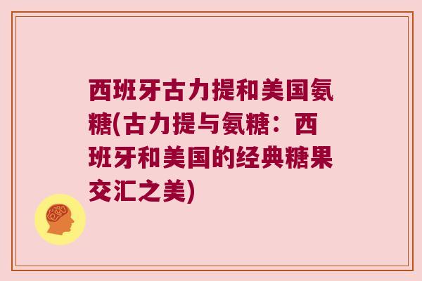西班牙古力提和美国氨糖(古力提与氨糖:西班牙和美国的经典糖果交汇之美)