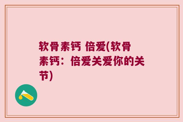 软骨素钙 倍爱(软骨素钙：倍爱关爱你的关节)