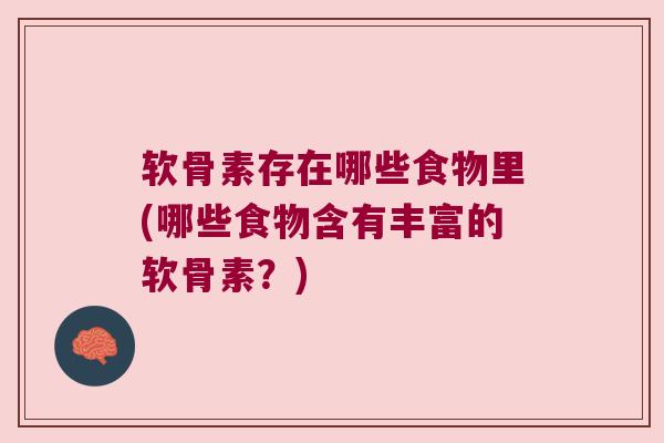 软骨素存在哪些食物里(哪些食物含有丰富的软骨素？)