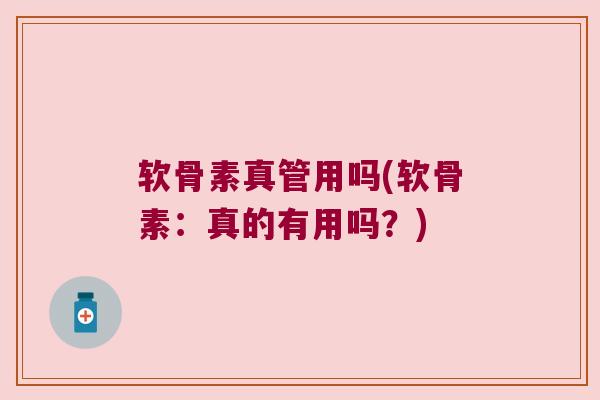 软骨素真管用吗(软骨素:真的有用吗?)