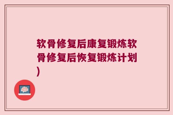 软骨修复后康复锻炼软骨修复后恢复锻炼计划)
