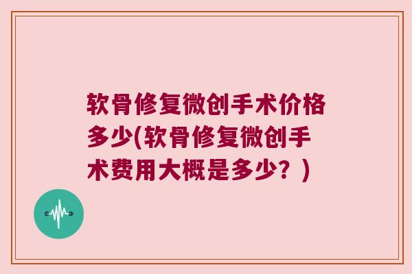 软骨修复微创手术价格多少(软骨修复微创手术费用大概是多少?)
