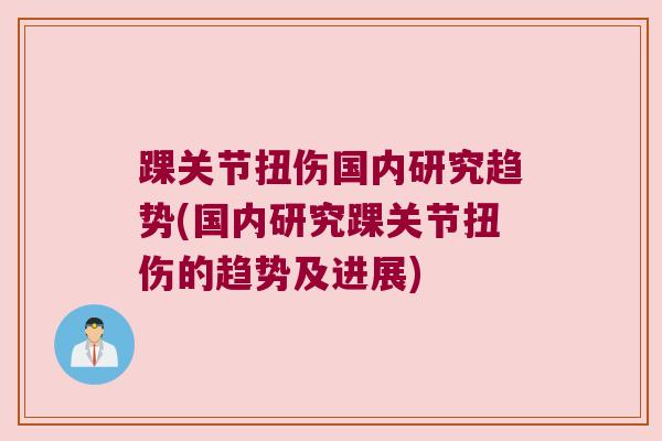 踝关节扭伤国内研究趋势(国内研究踝关节扭伤的趋势及进展)