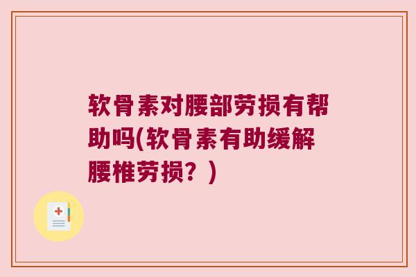 软骨素对腰部劳损有帮助吗(软骨素有助缓解腰椎劳损?) 软骨素对腰部劳损有帮助吗(软骨素有助缓解腰椎劳损?)
