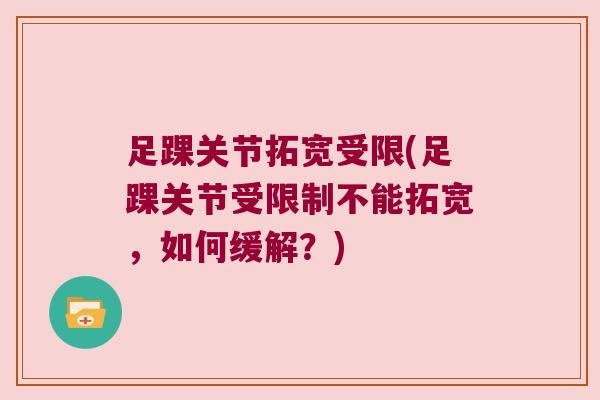 足踝关节拓宽受限(足踝关节受限制不能拓宽,如何缓解?)