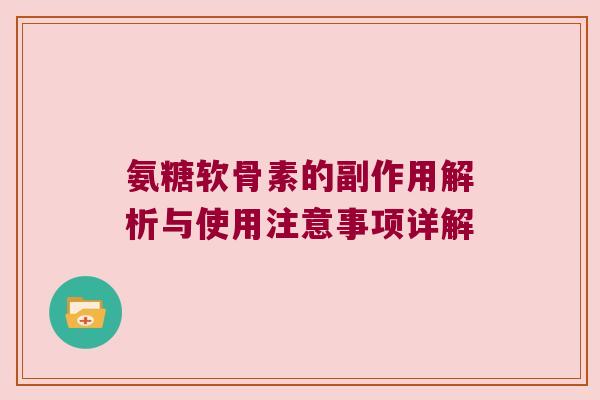 氨糖软骨素的副作用解析与使用注意事项详解