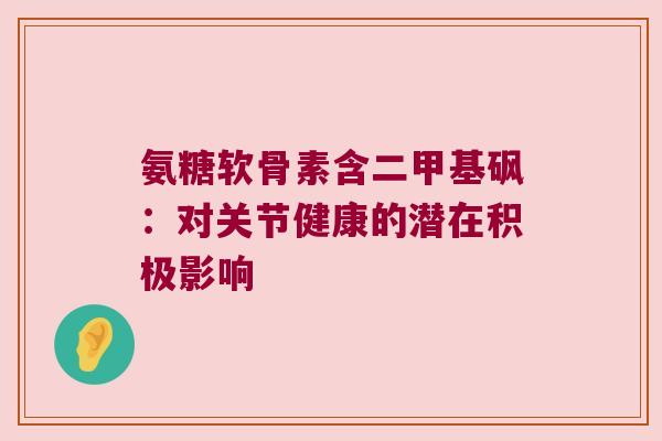 氨糖软骨素含二甲基砜:对关节健康的潜在积极影响