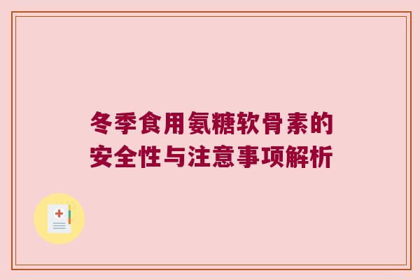 冬季食用氨糖软骨素的安全性与注意事项解析
