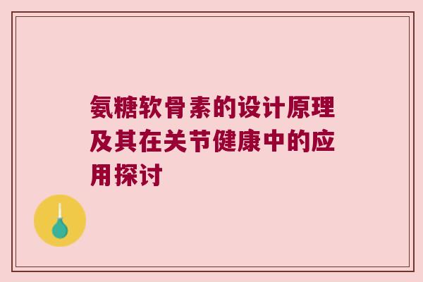 氨糖软骨素的设计原理及其在关节健康中的应用探讨