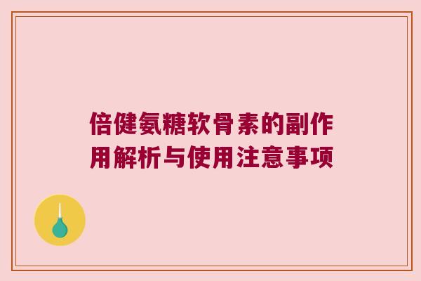 倍健氨糖软骨素的副作用解析与使用注意事项