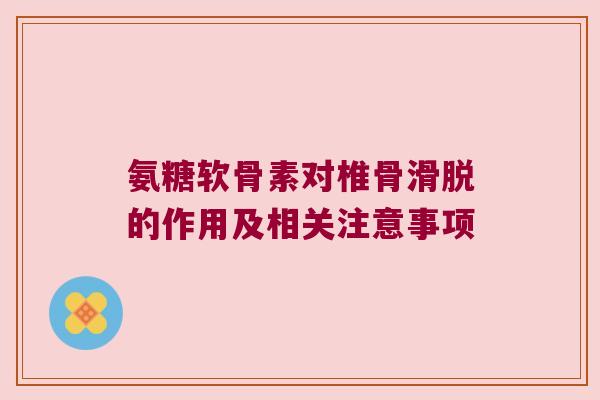 氨糖软骨素对椎骨滑脱的作用及相关注意事项