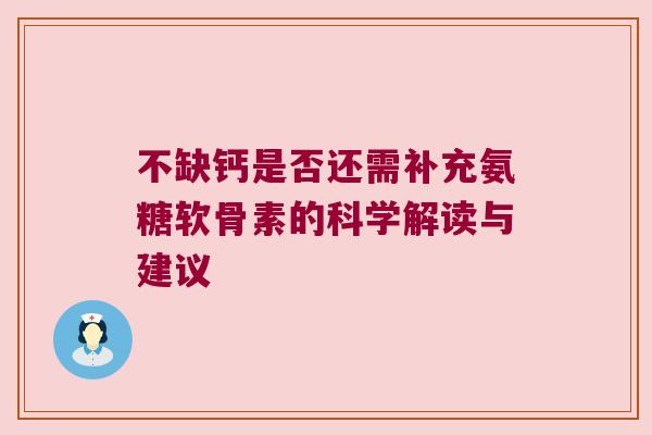 不缺钙是否还需补充氨糖软骨素的科学解读与建议 不缺钙是否还需补充氨糖软骨素的科学解读与建议